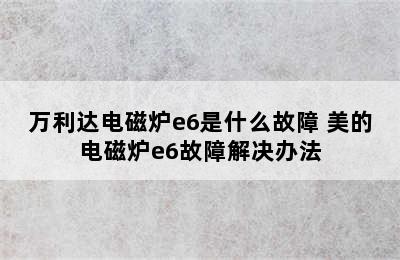 万利达电磁炉e6是什么故障 美的电磁炉e6故障解决办法